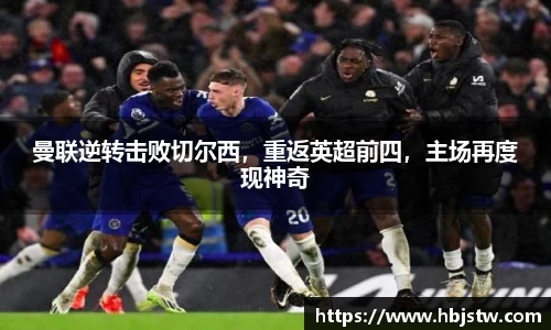 曼联逆转击败切尔西，重返英超前四，主场再度现神奇