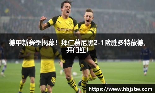 德甲新赛季揭幕！拜仁慕尼黑2-1险胜多特蒙德，开门红！