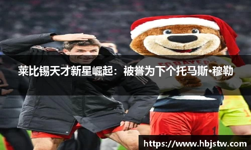 莱比锡天才新星崛起：被誉为下个托马斯·穆勒