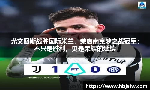 尤文图斯战胜国际米兰，荣膺南京梦之战冠军：不只是胜利，更是荣耀的延续