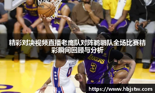 精彩对决视频直播老鹰队对阵鹈鹕队全场比赛精彩瞬间回顾与分析