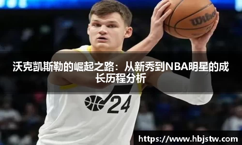 沃克凯斯勒的崛起之路：从新秀到NBA明星的成长历程分析