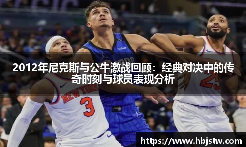 2012年尼克斯与公牛激战回顾：经典对决中的传奇时刻与球员表现分析