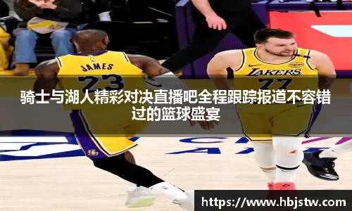 骑士与湖人精彩对决直播吧全程跟踪报道不容错过的篮球盛宴