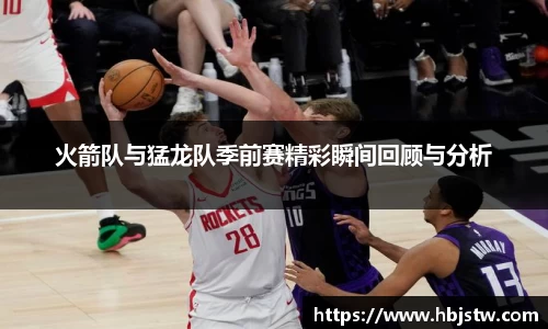 火箭队与猛龙队季前赛精彩瞬间回顾与分析