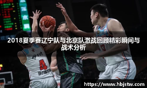 2018夏季赛辽宁队与北京队激战回顾精彩瞬间与战术分析