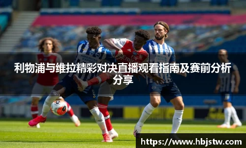 利物浦与维拉精彩对决直播观看指南及赛前分析分享