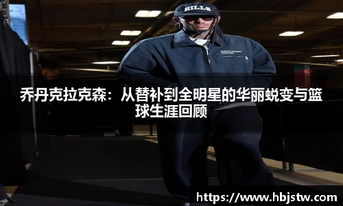 乔丹克拉克森：从替补到全明星的华丽蜕变与篮球生涯回顾