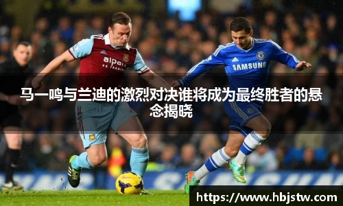马一鸣与兰迪的激烈对决谁将成为最终胜者的悬念揭晓