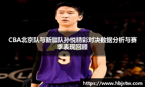 CBA北京队与新疆队孙悦精彩对决数据分析与赛季表现回顾