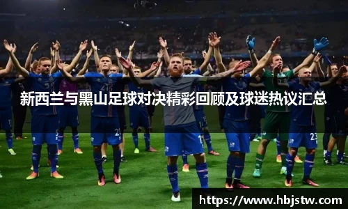 新西兰与黑山足球对决精彩回顾及球迷热议汇总