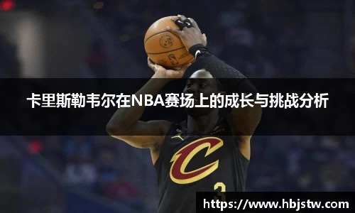 卡里斯勒韦尔在NBA赛场上的成长与挑战分析