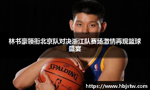 林书豪领衔北京队对决浙江队赛场激情再现篮球盛宴