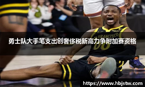 勇士队大手笔支出创奢侈税新高力争附加赛资格