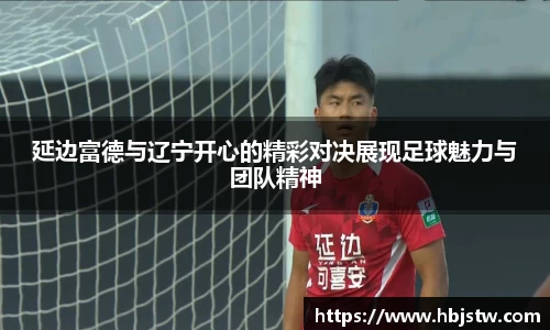 延边富德与辽宁开心的精彩对决展现足球魅力与团队精神
