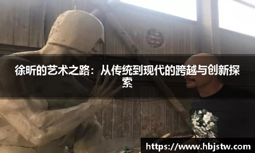 徐昕的艺术之路：从传统到现代的跨越与创新探索