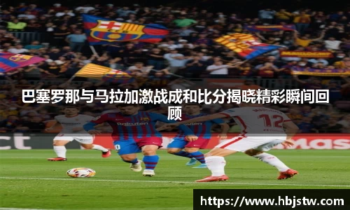巴塞罗那与马拉加激战成和比分揭晓精彩瞬间回顾
