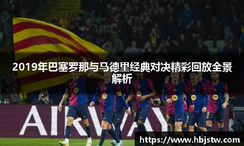 2019年巴塞罗那与马德里经典对决精彩回放全景解析