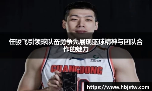 任骏飞引领球队奋勇争先展现篮球精神与团队合作的魅力