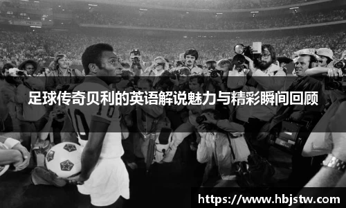 足球传奇贝利的英语解说魅力与精彩瞬间回顾