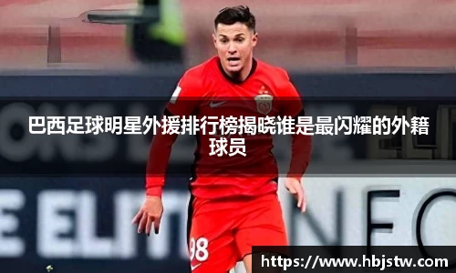 巴西足球明星外援排行榜揭晓谁是最闪耀的外籍球员