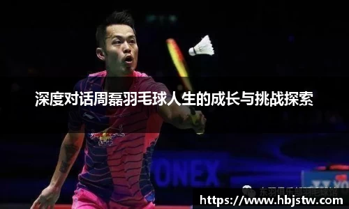 深度对话周磊羽毛球人生的成长与挑战探索