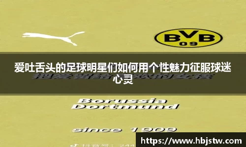 爱吐舌头的足球明星们如何用个性魅力征服球迷心灵