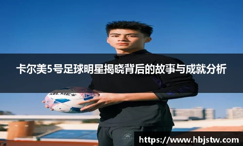 卡尔美5号足球明星揭晓背后的故事与成就分析